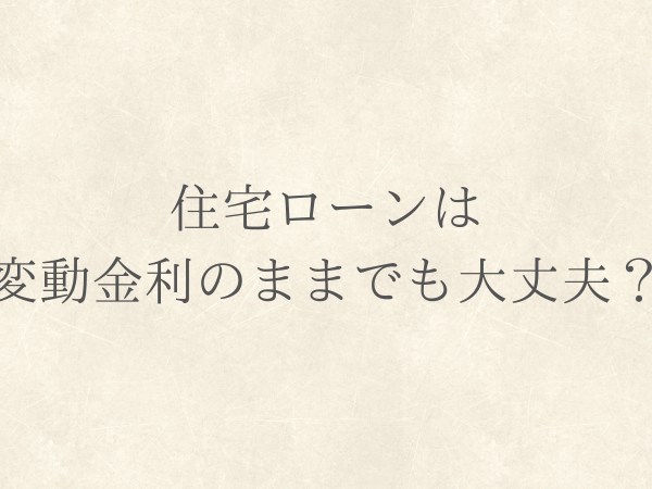 住宅ローン変動金利のままでも大丈夫？