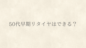 50代早期リタイヤはできる？