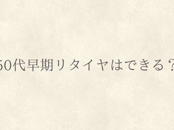 ５０代早期リタイヤできる？