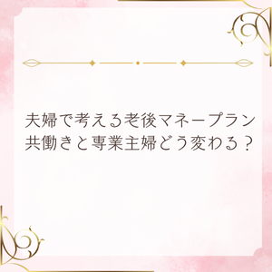 夫婦で考える老後マネープラン 共働きと専業主婦どう変わる？