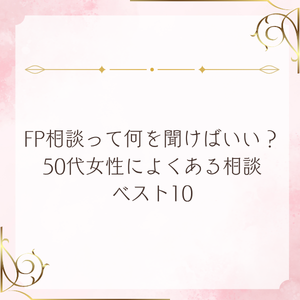 FP相談って何を聞けばいい？50代女性によくある相談ベスト10
