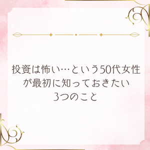 投資は怖い…という50代女性が最初に知っておきたい3つのこと